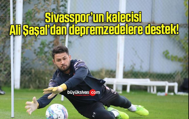 Sivasspor’un kalecisi Ali Şaşal’dan depremzedelere destek!