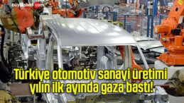 Türkiye otomotiv sanayi üretimi yılın ilk ayında gaza bastı!