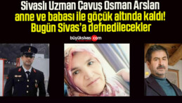 Sivaslı Uzman Çavuş Osman Arslan, anne ve babası ile göçük altında kaldı! Bugün Sivas’a defnedilecekler!