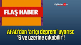 AFAD’dan ‘artçı deprem’ uyarısı: ‘6 ve üzerine çıkabilir’!