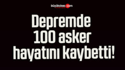 Depremde 100 asker hayatını kaybetti!