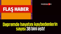 Depremde hayatını kaybedenlerin sayısı 38 bini aştı!