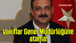 Vakıflar Genel Müdürlüğüne atama!