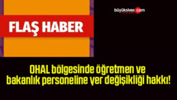 OHAL bölgesinde öğretmen ve bakanlık personeline yer değişikliği hakkı!