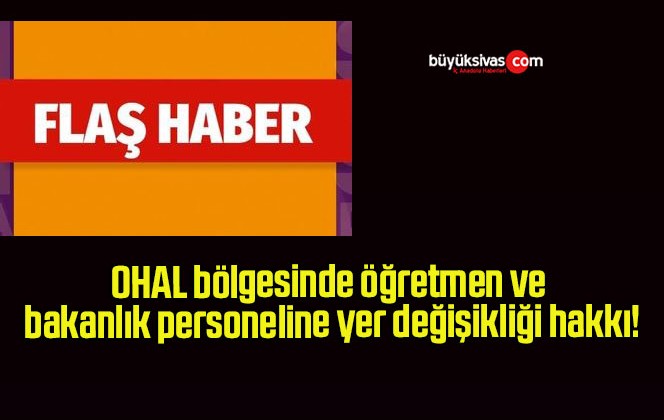 OHAL bölgesinde öğretmen ve bakanlık personeline yer değişikliği hakkı!