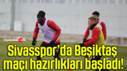 Sivasspor’da Beşiktaş maçı hazırlıkları başladı!