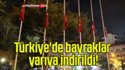 Türkiye’de bayraklar yarıya indirildi!