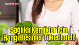 Sağlıklı Kemikler İçin Hangi Besinler Tüketilmeli!