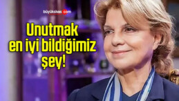 Unutmak en iyi bildiğimiz şey!