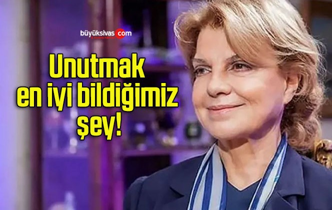 Unutmak en iyi bildiğimiz şey!