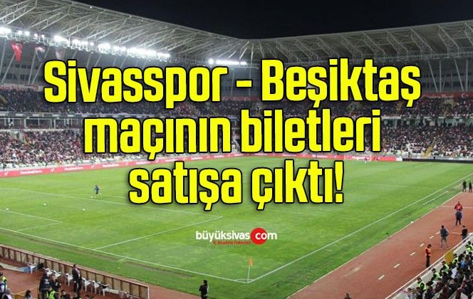 Sivasspor – Beşiktaş maçının biletleri satışa çıktı!