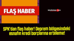 SPK’dan flaş haber! Deprem bölgesindeki esnafın kredi borçlarına erteleme!