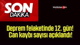 Deprem felaketinde 12. gün! Can kaybı sayısı açıklandı!