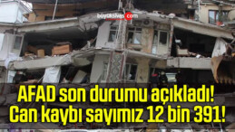 AFAD son durumu açıkladı! Can kaybı sayımız 12 bin 391!