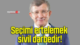 Ahmet Davutoğlu: Seçimi ertelemek sivil darbedir!