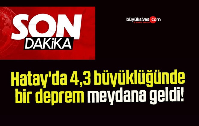 Hatay’da 4,3 büyüklüğünde bir deprem meydana geldi!