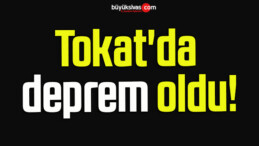 Tokat’da deprem oldu!