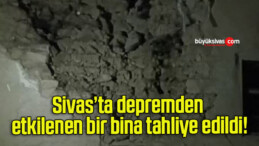 Sivas’ta depremden etkilenen bir bina tahliye edildi!