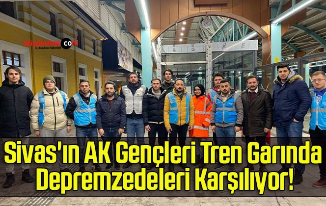 Sivas’ın AK Gençleri Tren Garında Depremzedeleri Karşılıyor!