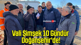 Vali Şimşek 10 Gündür Doğanşehir’de!