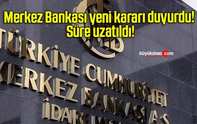 Merkez Bankası yeni kararı duyurdu! Süre uzatıldı!