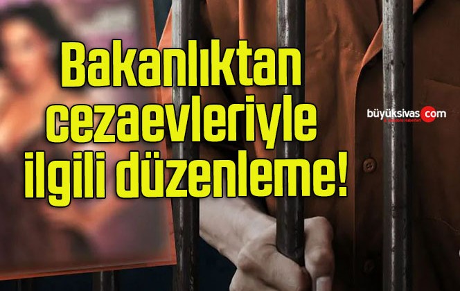 Bakanlıktan cezaevleriyle ilgili düzenleme!