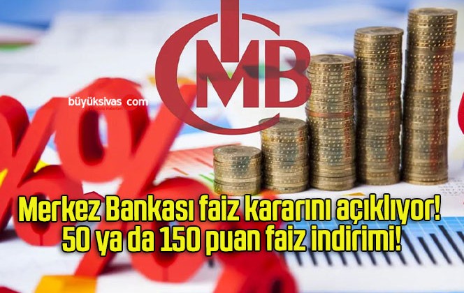 Merkez Bankası faiz kararını açıklıyor! 50 ya da 150 puan faiz indirimi!