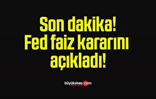 Fed faiz kararını açıkladı!