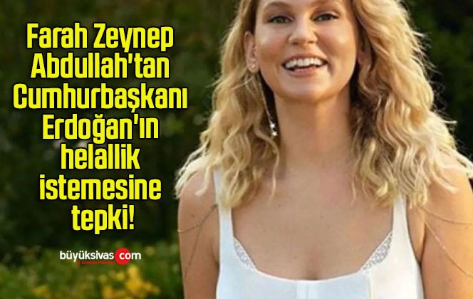 Farah Zeynep Abdullah’tan Cumhurbaşkanı Erdoğan’ın helallik istemesine tepki!