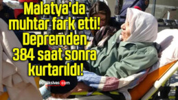 Malatya’da muhtar fark etti! Depremden 384 saat sonra kurtarıldı!