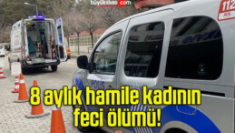 8 aylık hamile kadının feci ölümü!