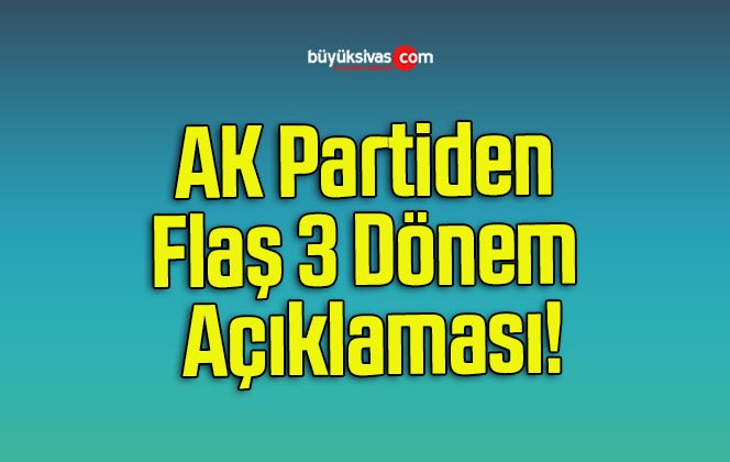 AK Partiden Flaş 3 Dönem Açıklaması!