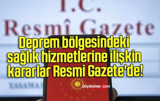 Deprem bölgesindeki sağlık hizmetlerine ilişkin kararlar Resmi Gazete’de!