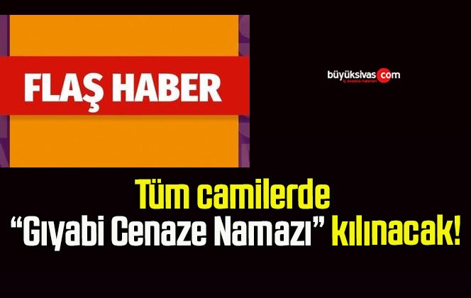 Tüm camilerde “Gıyabi Cenaze Namazı” kılınacak!