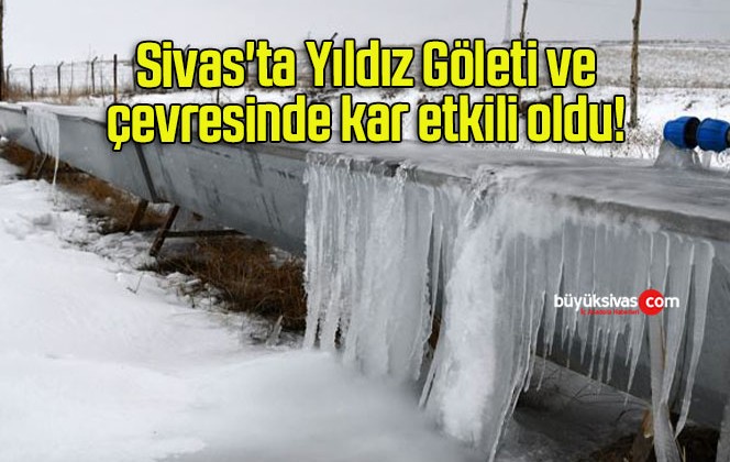 Sivas’ta Yıldız Göleti ve çevresinde kar etkili oldu! 