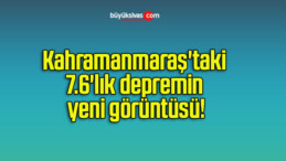 Kahramanmaraş’taki 7.6’lık depremin yeni görüntüsü!