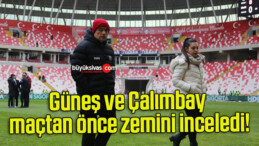 Güneş ve Çalımbay maçtan önce zemini inceledi!