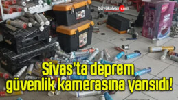 Sivas’ta deprem güvenlik kamerasına yansıdı!