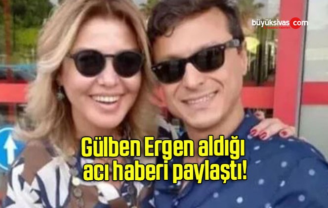 Gülben Ergen aldığı acı haberi paylaştı!