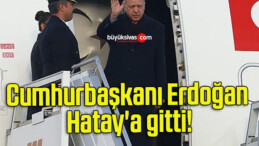 Cumhurbaşkanı Erdoğan Hatay’a gitti!