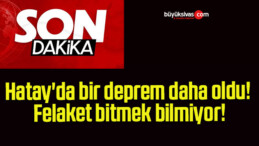 Hatay’da bir deprem daha oldu! Felaket bitmek bilmiyor!