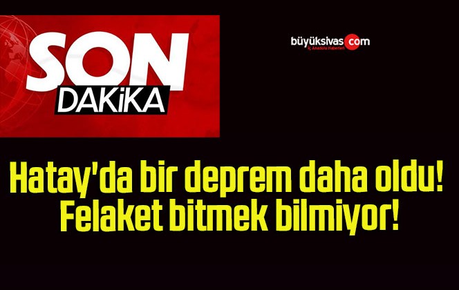 Hatay’da bir deprem daha oldu! Felaket bitmek bilmiyor!