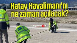 Hatay Havalimanı’nı ne zaman açılacak?