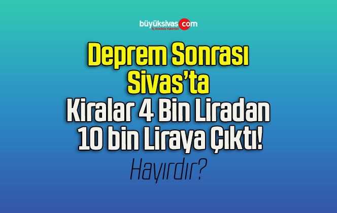 Deprem Sonrası Sivas’ta Kiralar 4 Bin Liradan 10 bin Liraya Çıktı!