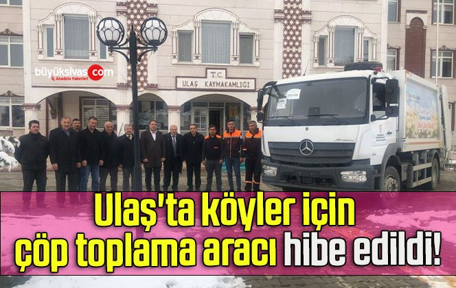 Ulaş’ta köyler için çöp toplama aracı hibe edildi!