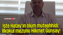 İşte Hatay’ın ölüm müteahhidi: İlkokul mezunu Hikmet Günsay!