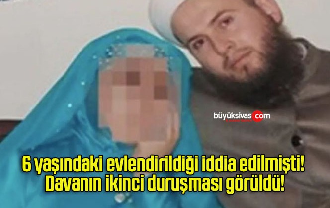 6 yaşındaki evlendirildiği iddia edilmişti! Davanın ikinci duruşması görüldü!