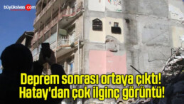 Deprem sonrası ortaya çıktı! Hatay’dan çok ilginç görüntü!