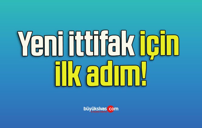 Yeni ittifak için ilk adım!