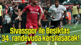 Sivasspor ile Beşiktaş 34. randevuda karşılaşacak!